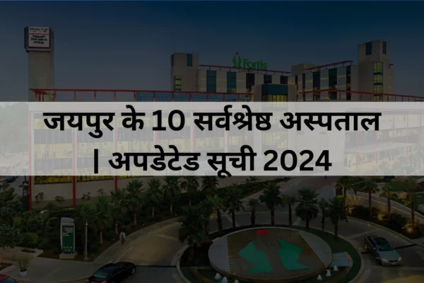 जयपुर के 10 सर्वश्रेष्ठ अस्पताल | अपडेटेड सूची 2024