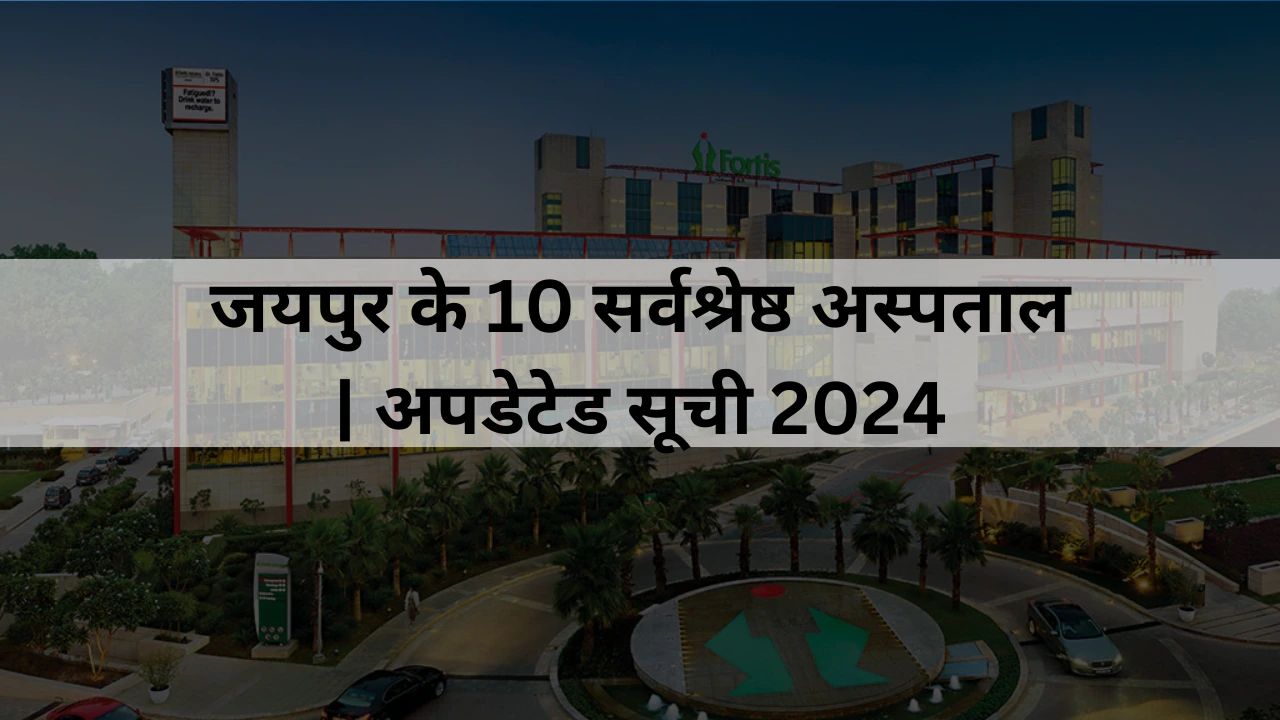 जयपुर के 10 सर्वश्रेष्ठ अस्पताल | अपडेटेड सूची 2024